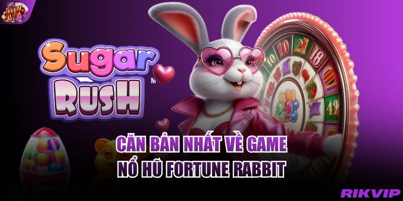 Căn bản nhất về game nổ hũ Fortune Rabbit